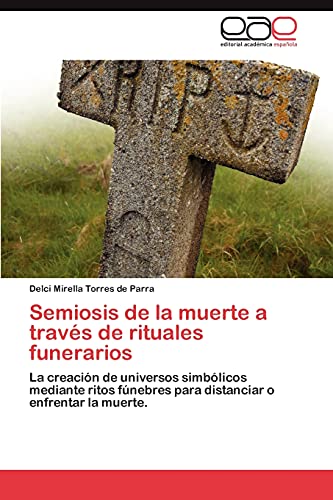 Semiosis de la muerte a través de rituales funerarios: La creación de universos simbólicos mediante ritos fúnebres para distanciar o enfrentar la muerte.