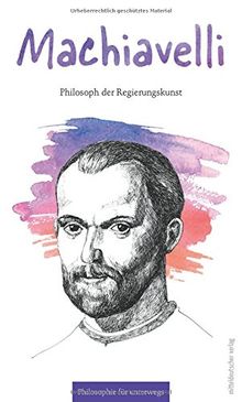 Machiavelli: Philosoph der Regierungskunst (Philosophie für unterwegs)