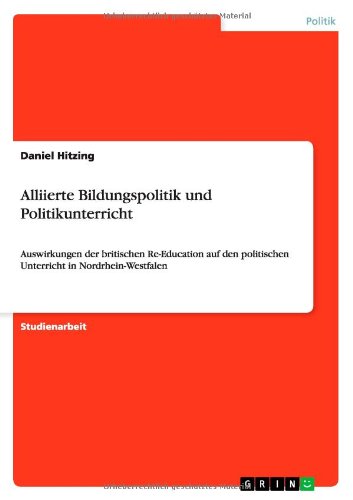 Alliierte Bildungspolitik und Politikunterricht: Auswirkungen der britischen Re-Education auf den politischen Unterricht in Nordrhein-Westfalen