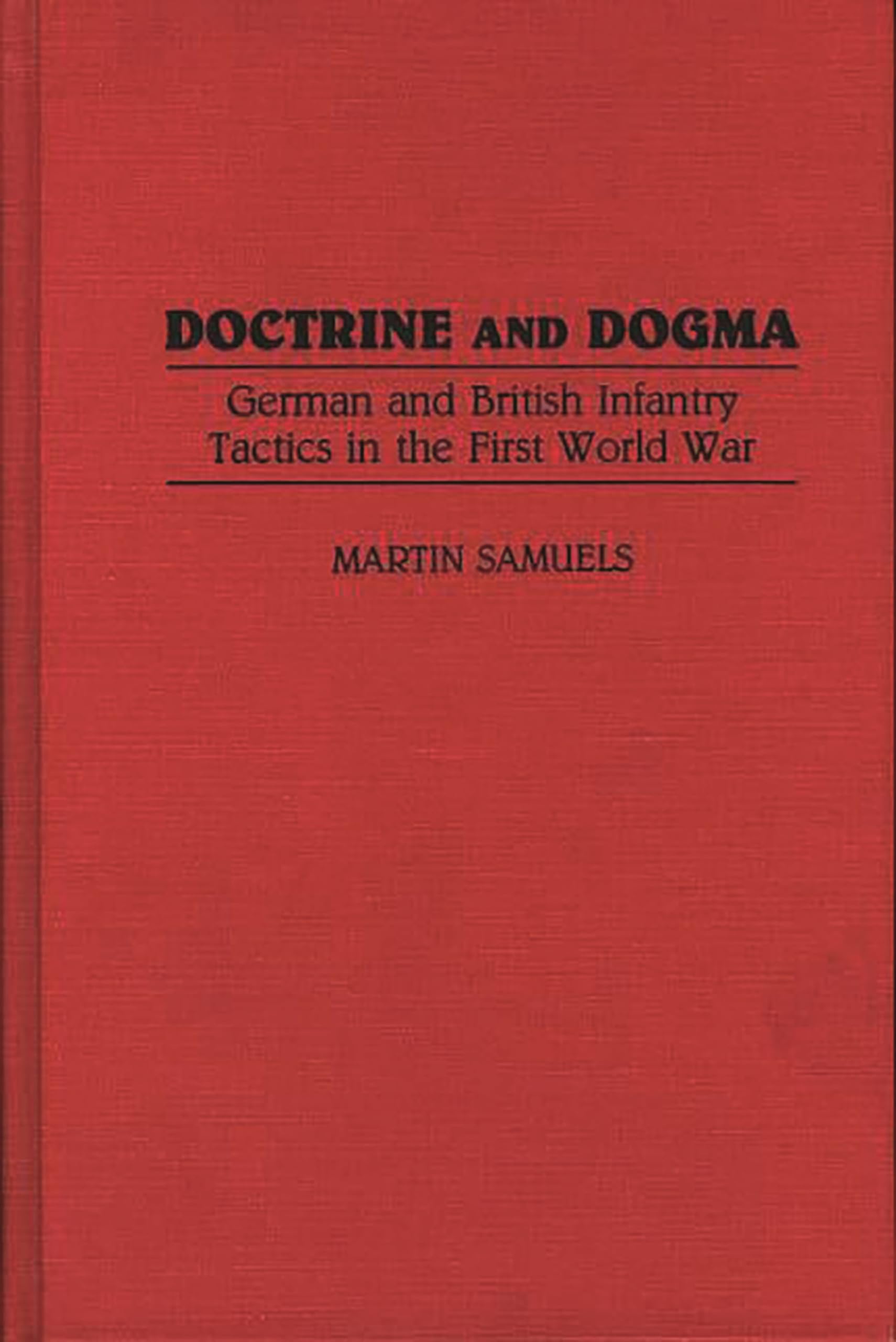 Doctrine and Dogma: German and British Infantry Tactics in the First World War (Contributions in Military Studies, Band 121)