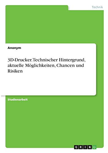 3D-Drucker. Technischer Hintergrund, aktuelle Möglichkeiten, Chancen und Risiken
