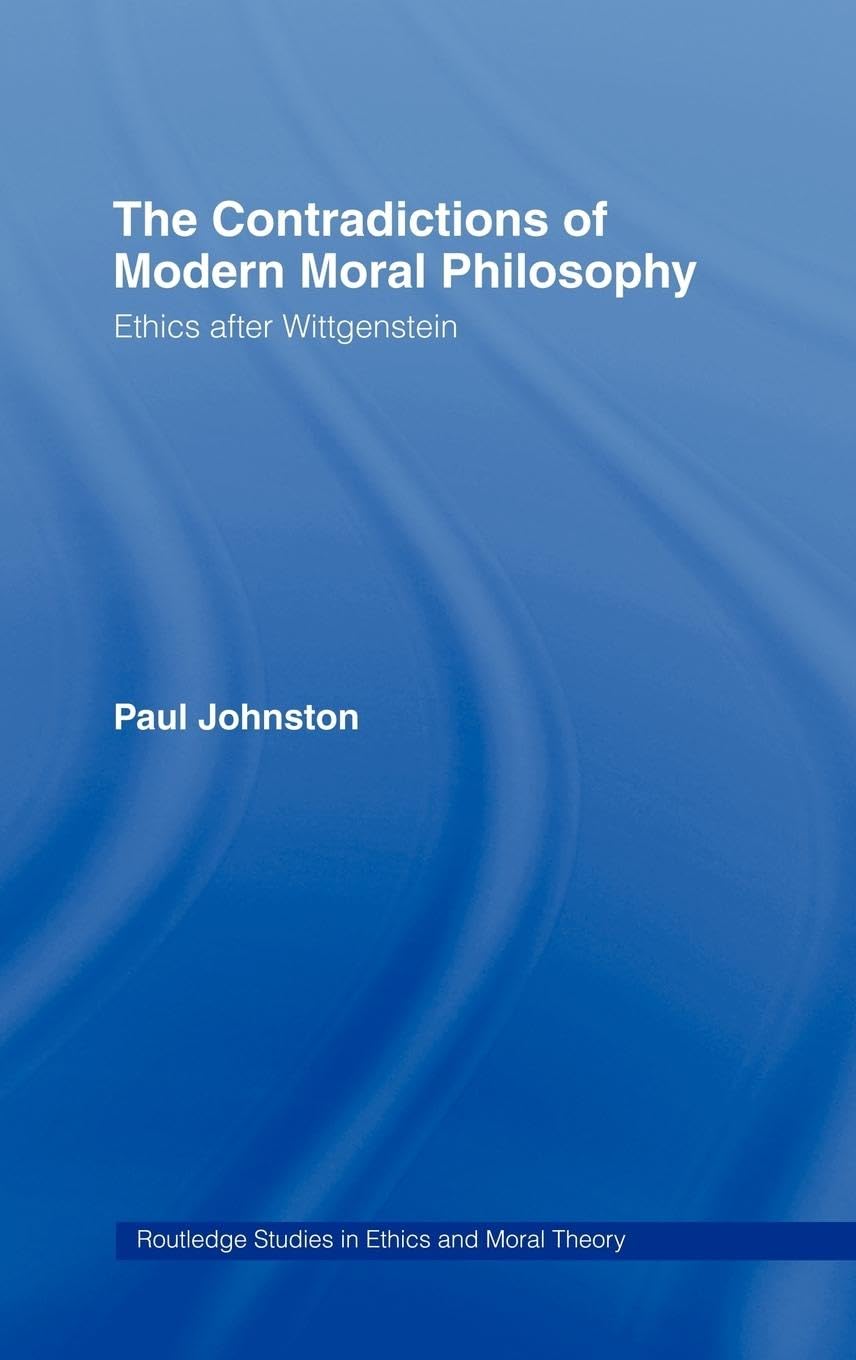 The Contradictions of Modern Moral Philosophy: Ethics after Wittgenstein (Routledge Studies in Ethics and Moral Theory, 1, Band 1)