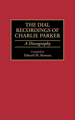 The Dial Recordings of Charlie Parker: A Discography (DISCOGRAPHIES)