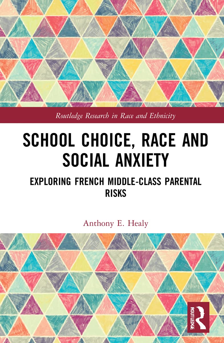 School Choice, Race and Social Anxiety: Exploring French Middle-Class Parental Risks (Routledge Research in Race and Ethnicity, 42)