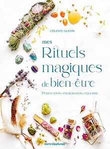 Mes rituels magiques de bien-être : purification, énergisation, équilibre