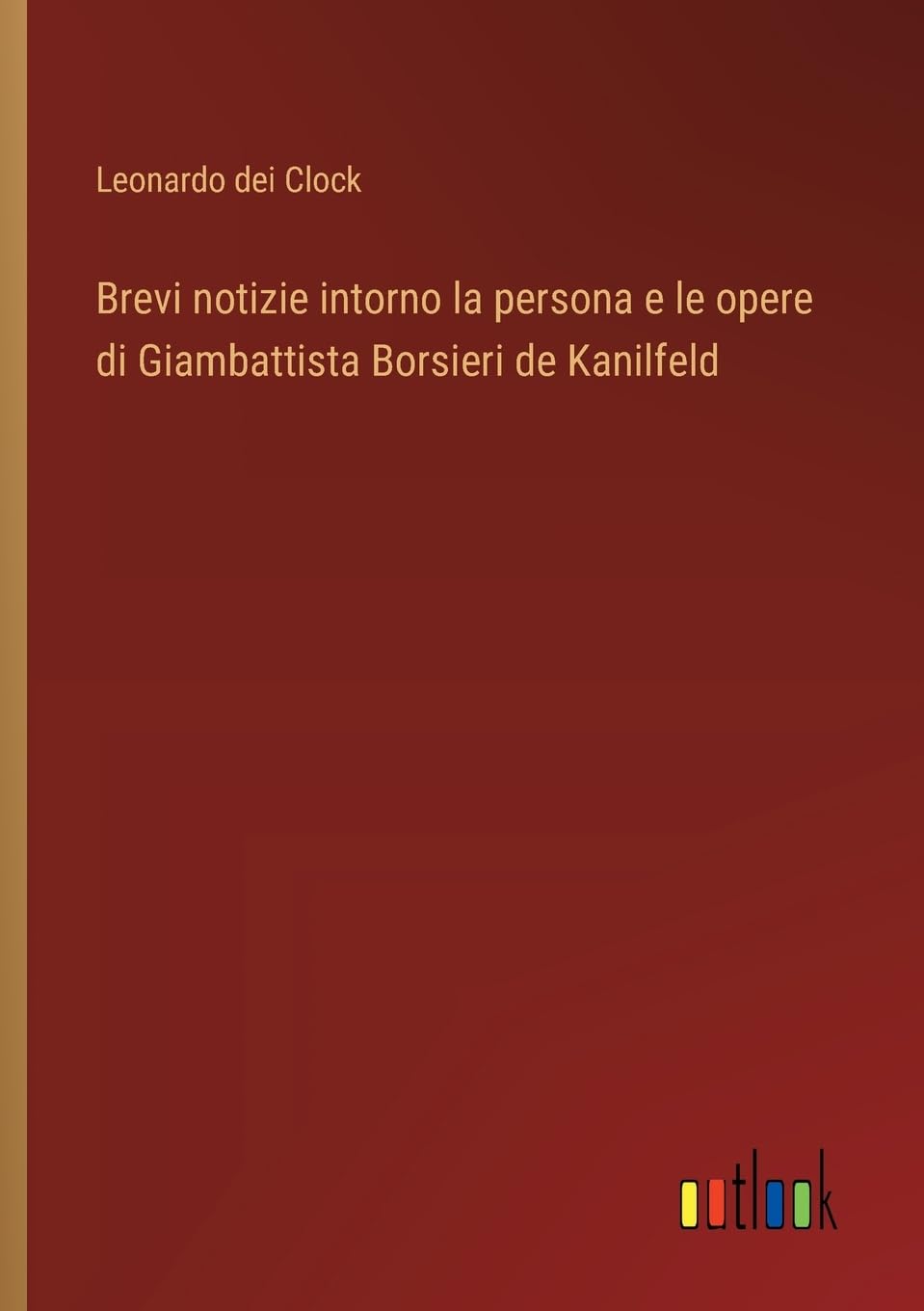 Brevi notizie intorno la persona e le opere di Giambattista Borsieri de Kanilfeld