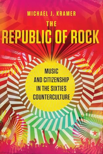 The Republic of Rock: Music and Citizenship in the Sixties Counterculture