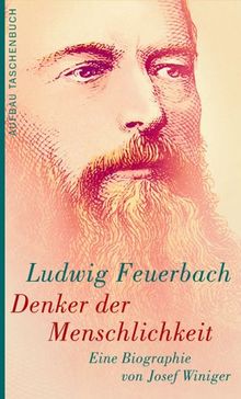 Ludwig Feuerbach. Denker der Menschlichkeit: Eine Biographie