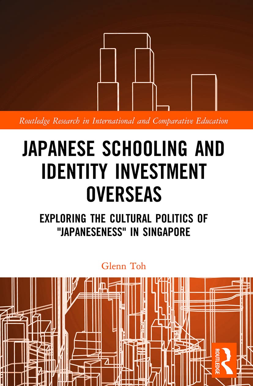 Japanese Schooling and Identity Investment Overseas: Exploring the Cultural Politics of Japaneseness in Singapore (Routledge Research in International and Comparative Education)