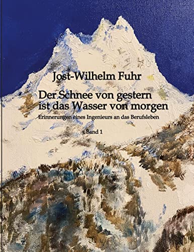 Der Schnee von gestern ist das Wasser von morgen: Erinnerungen eines Ingenieurs an das Berufsleben