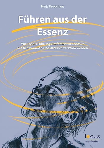 Führen aus der Essenz: Wie Sie als Führungskraft mehr in Kontakt mit sich kommen und dadurch wirksam werden