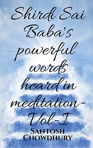 Shirdi Sai Baba's powerful words heard in meditation- Vol -I