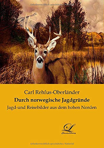 Durch norwegische Jagdgründe: Jagd-und Reisebilder aus dem hohen Norden