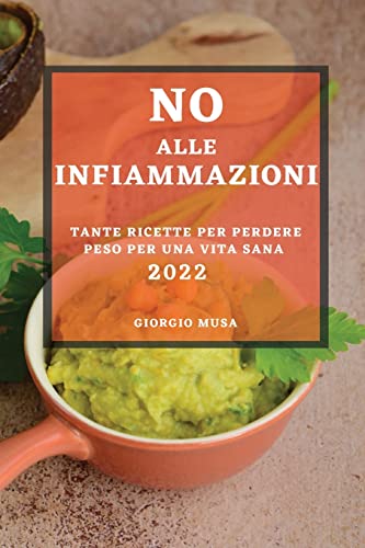 NO ALLE INFIAMMAZIONI 2022: TANTE RICETTE PER PERDERE PESO PER UNA VITA SANA
