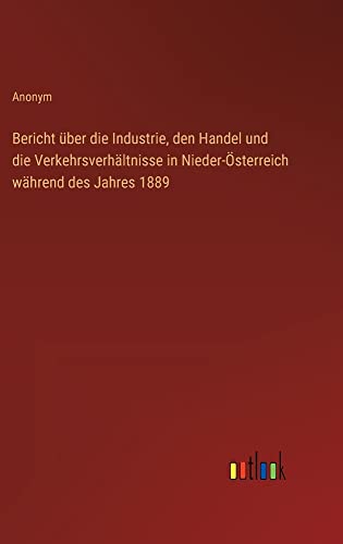 Bericht über die Industrie, den Handel und die Verkehrsverhältnisse in Nieder-Österreich während des Jahres 1889
