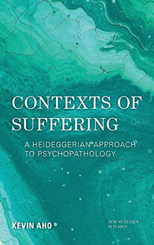 Contexts of Suffering: A Heideggerian Approach to Psychopathology (New Heidegger Research)