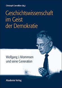 Geschichtswissenschaft im Geist der Demokratie: Wolfgang J. Mommsen und seine Generation