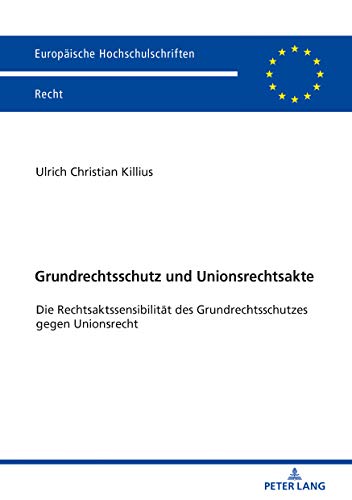 Grundrechtsschutz und Unionsrechtsakte: Die Rechtsaktssensibilität des Grundrechtsschutzes gegen Unionsrecht (Europäische Hochschulschriften Recht, Band 6133)