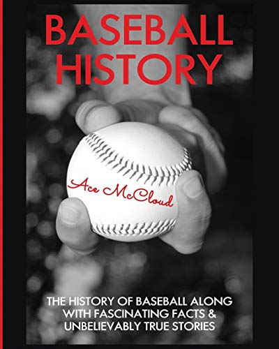 Ace Mccloud Baseball History, The History Of Baseball Along With Fascinating Facts & Unbelievably True Stories (Best Of Baseball History Stories Games)