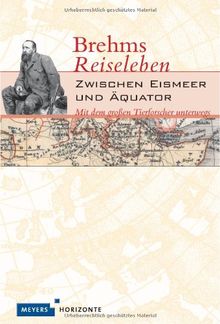 Meyers Horizonte Brehms Reiseleben: Zwischen Eismeer und Äquator - Mit dem großen Tierforscher unterwegs