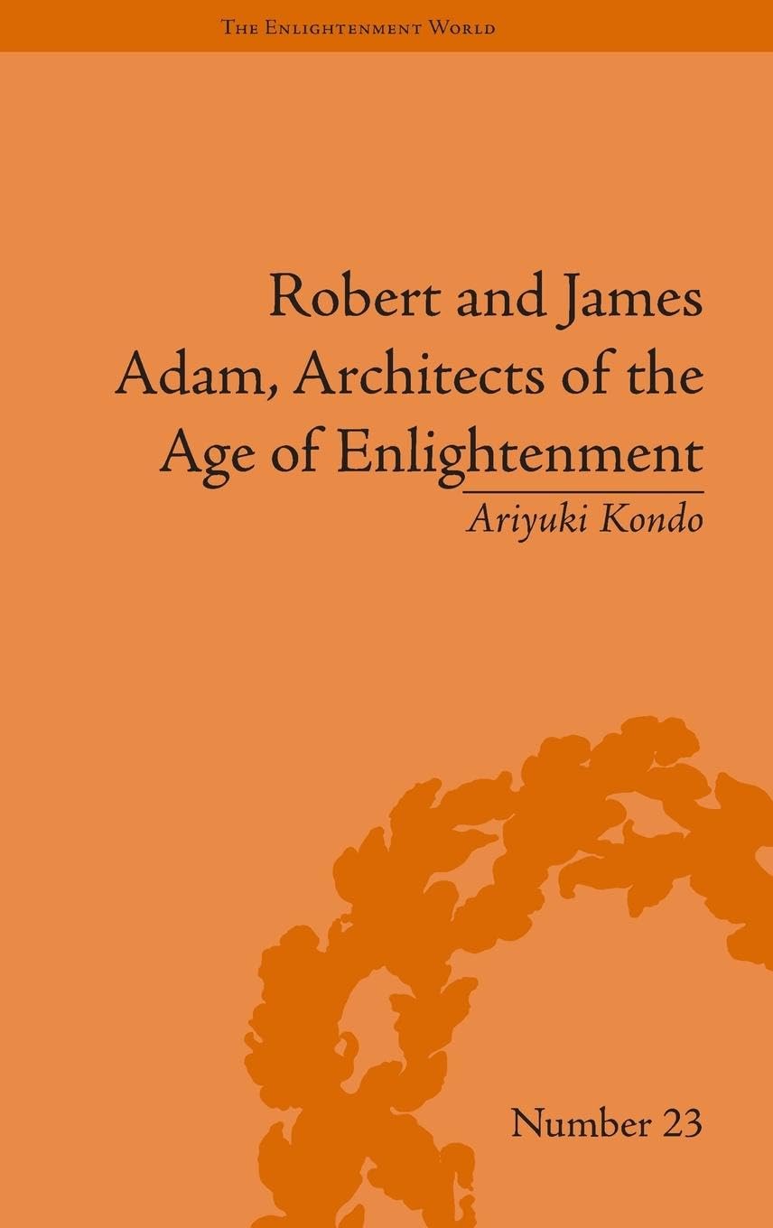 Robert and James Adam, Architects of the Age of Enlightenment (The Enlightenment World: Political and Intellectual History of the Long Eighteenth Century)