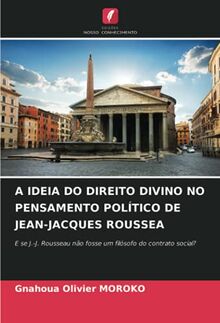 A IDEIA DO DIREITO DIVINO NO PENSAMENTO POLÍTICO DE JEAN-JACQUES ROUSSEA: E se J.-J. Rousseau não fosse um filósofo do contrato social?