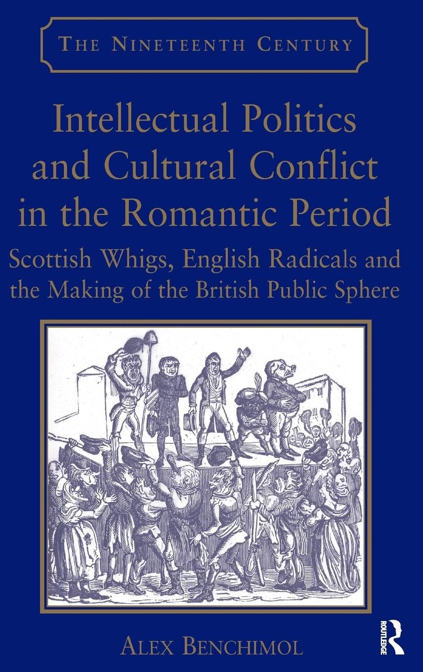 Intellectual Politics and Cultural Conflict in the Romantic Period: Scottish Whigs, English Radicals and the Making of the British Public Sphere (Nineteenth Century Series)