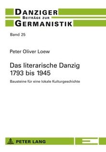 Das literarische Danzig - 1793 bis 1945: Bausteine für eine lokale Kulturgeschichte