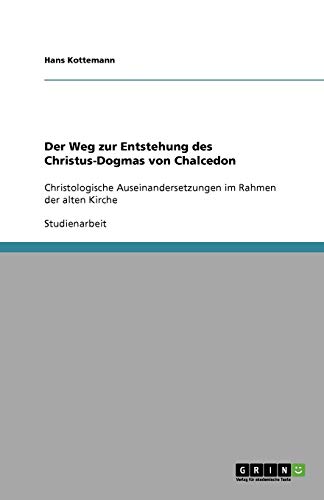 Der Weg zur Entstehung des Christus-Dogmas von Chalcedon: Christologische Auseinandersetzungen im Rahmen der alten Kirche