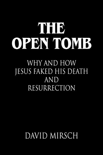 THE OPEN TOMB: Why and How Jesus Faked His Death and Resurrection