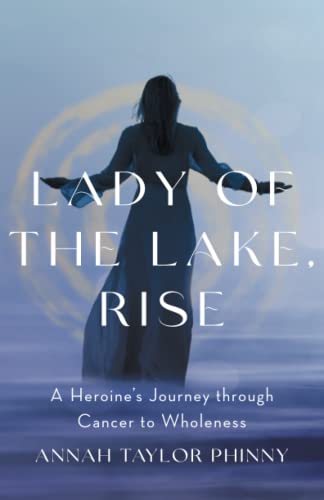 Lady of the Lake, Rise: A Heroine’s Journey through Cancer to Wholeness