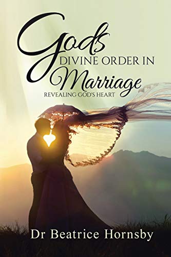 God’s Divine Order in Marriage . . .: Revealing God's Heart.