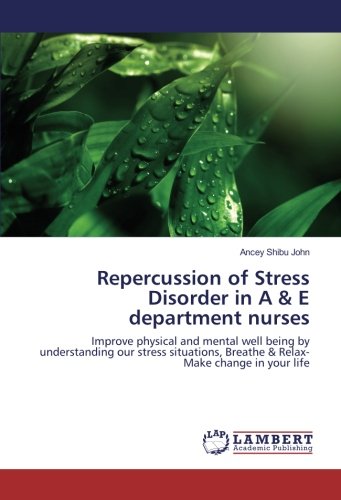 Repercussion of Stress Disorder in A & E department nurses: Improve physical and mental well being by understanding our stress situations, Breathe & Relax-Make change in your life