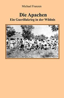 Die Apachen: Ein Guerillakrieg in der Wildnis