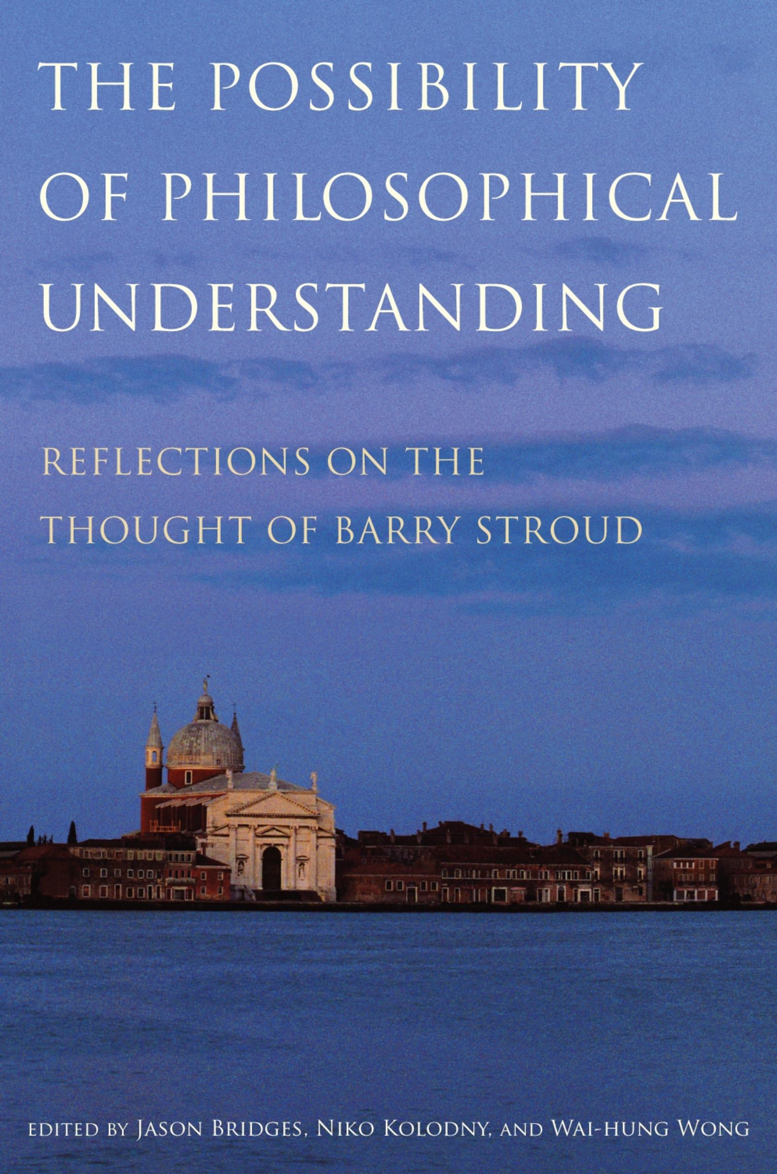 Possibility of Philosophical Understanding: Reflections on the Thought of Barry Stroud