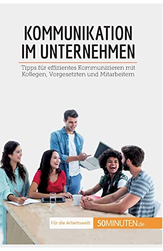 Kommunikation im Unternehmen: Tipps für effizientes Kommunizieren mit Kollegen, Vorgesetzten und Mitarbeitern (Coaching)