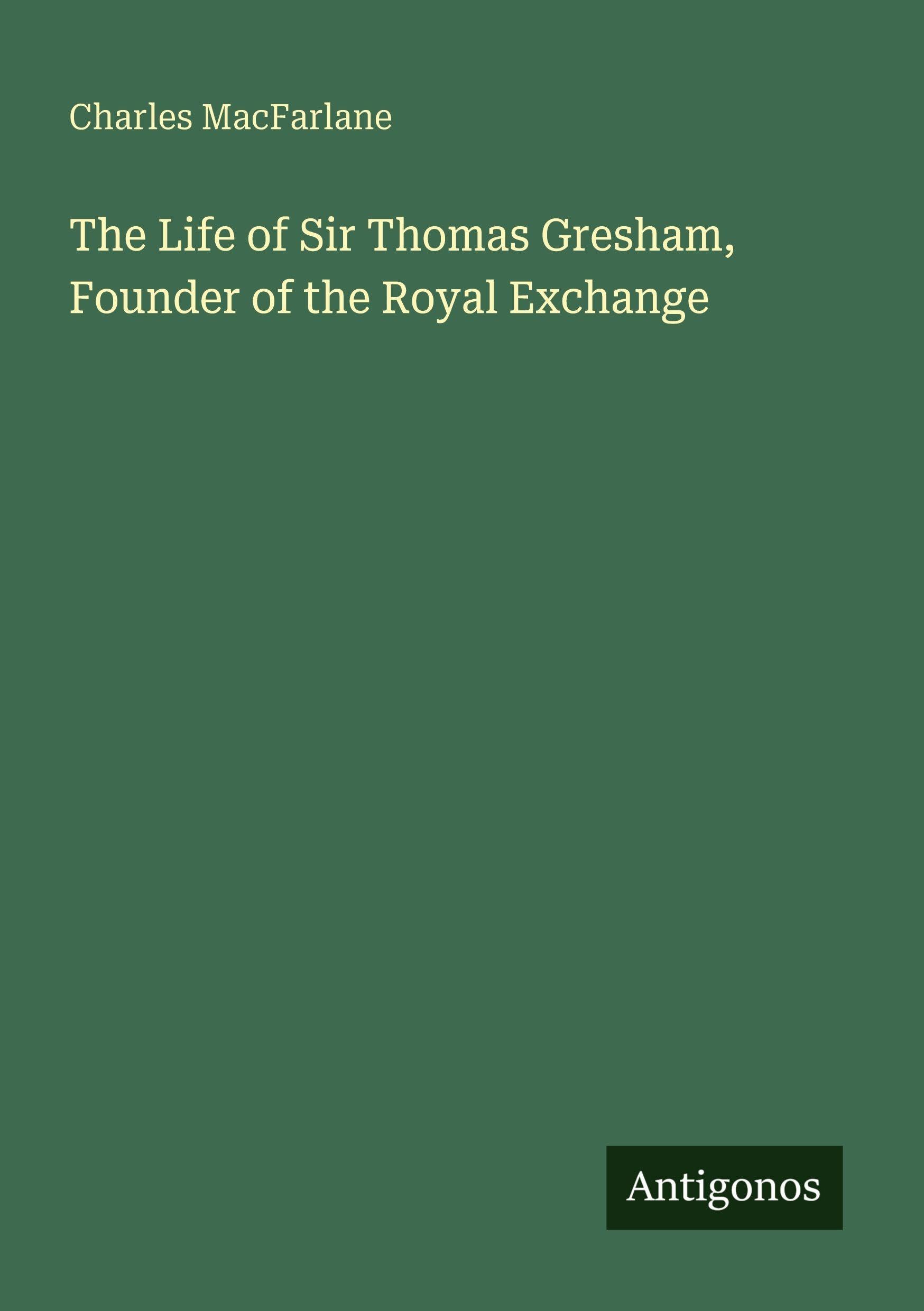The Life of Sir Thomas Gresham, Founder of the Royal Exchange