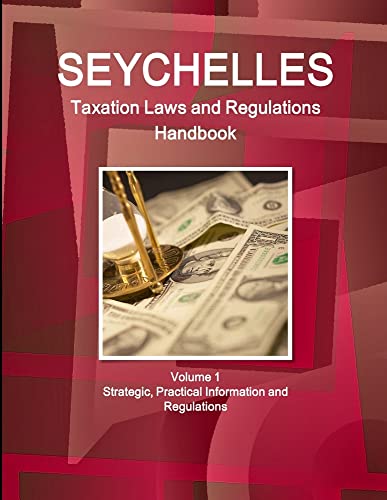 Seychelles Taxation Laws and Regulations Handbook Volume 1 Strategic, Practical Information and Regulations (World Law Business Library)