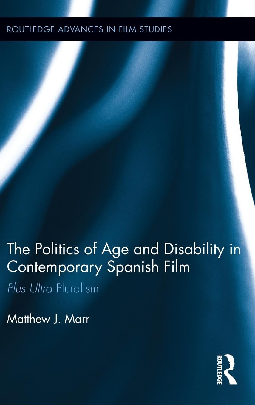 The Politics of Age and Disability in Contemporary Spanish Film: Plus Ultra Pluralism (Routledge Advances in Film Studies, 20, Band 20)