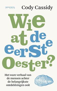 Wie at de eerste oester?: het ware verhaal van de mensen achter de belangrijkste ontdekkingen ooit