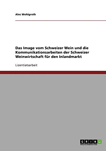 Das Image vom Schweizer Wein. Die Kommunikationsarbeiten der Schweizer Weinwirtschaft für den Inlandmarkt