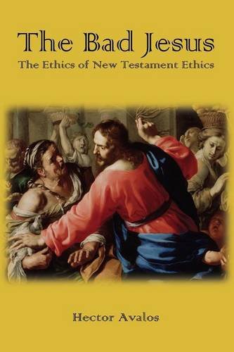Hector Avalos The Bad Jesus, The Ethics Of New Testament Ethics
