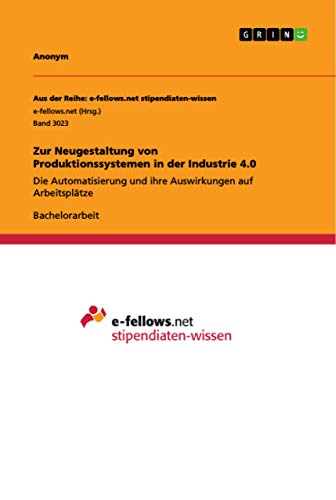 Zur Neugestaltung von Produktionssystemen in der Industrie 4.0: Die Automatisierung und ihre Auswirkungen auf Arbeitsplätze