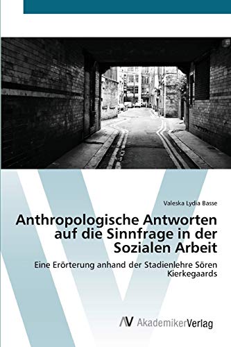 Anthropologische Antworten auf die Sinnfrage in der Sozialen Arbeit: Eine Erörterung anhand der Stadienlehre Sören Kierkegaards
