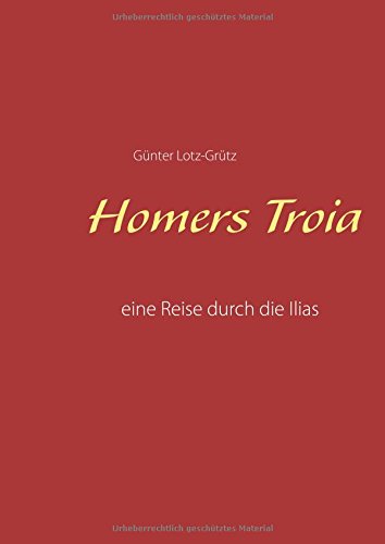 Homers Troia: Eine Reise durch die Ilias
