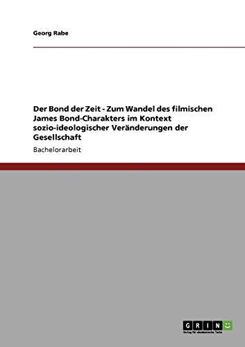 Der Bond der Zeit - Zum Wandel des filmischen James Bond-Charakters im Kontext sozio-ideologischer Veränderungen der Gesellschaft
