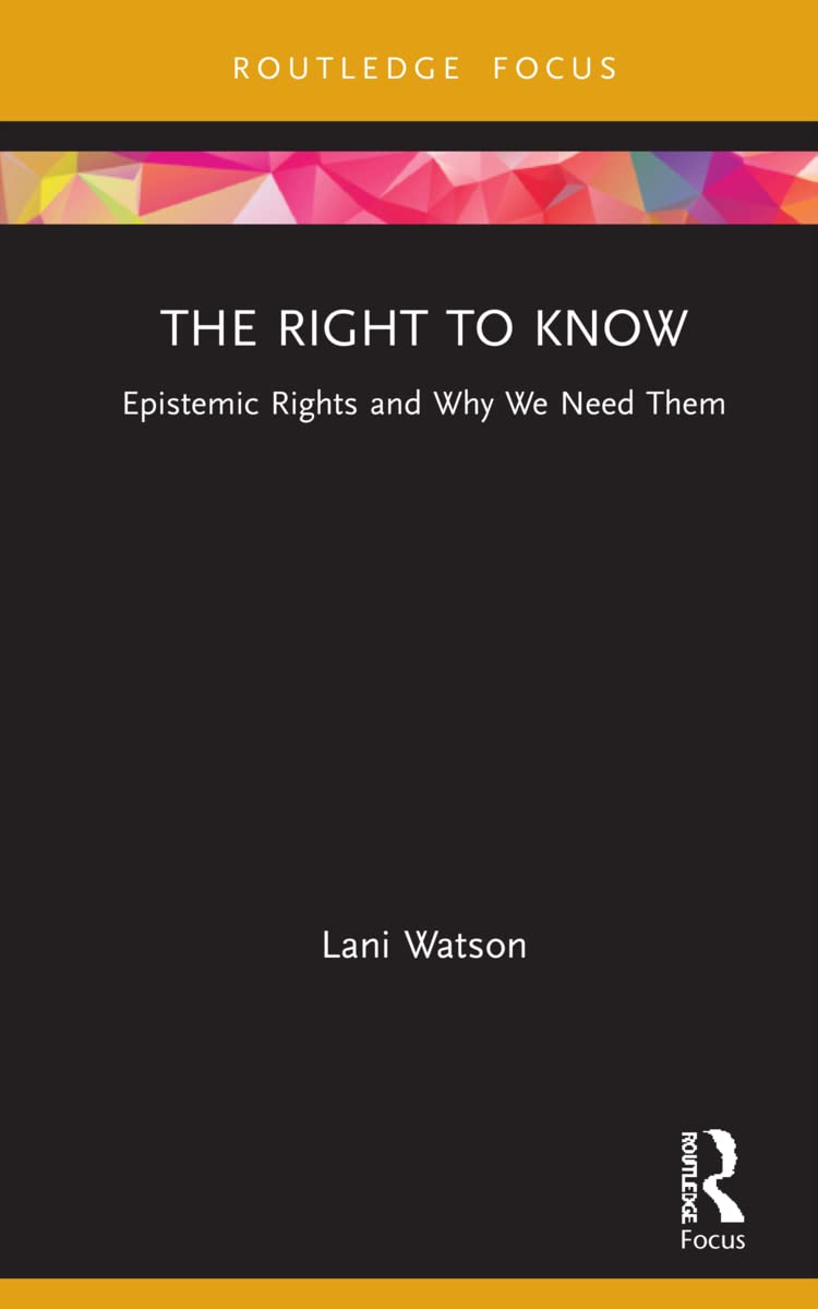 The Right to Know: Epistemic Rights and Why We Need Them (Routledge Focus on Philosophy)