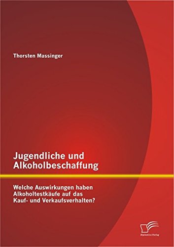 Jugendliche und Alkoholbeschaffung - Welche Auswirkungen haben Alkoholtestkäufe auf das Kauf- und Verkaufsverhalten?