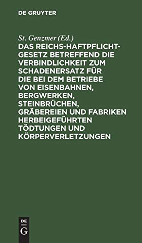 Das Reichs-Haftpflicht-Gesetz betreffend die Verbindlichkeit zum Schadenersatz für die bei dem Betriebe von Eisenbahnen, Bergwerken, Steinbrüchen, ... und Körperverletzungen: Vom 7. Juni 1871