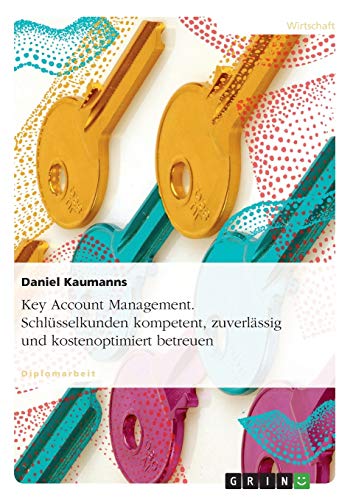Key Account Management. Schlüsselkunden kompetent, zuverlässig und kostenoptimiert betreuen